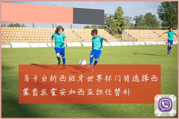马卡分析西班牙世界杯门将选择西蒙首发霍安加西亚担任替补