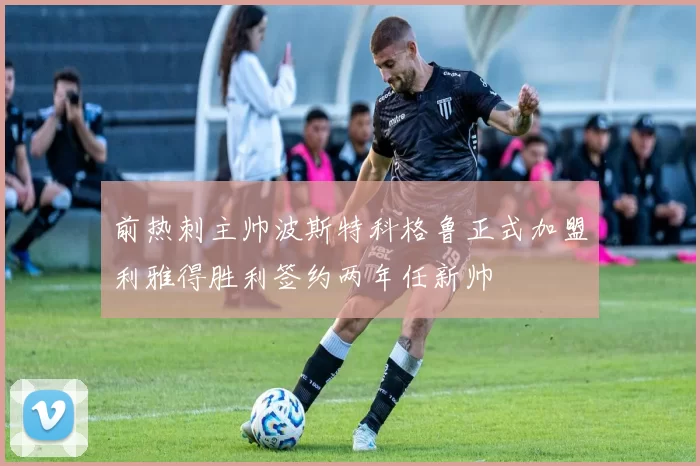 前热刺主帅波斯特科格鲁正式加盟利雅得胜利签约两年任新帅