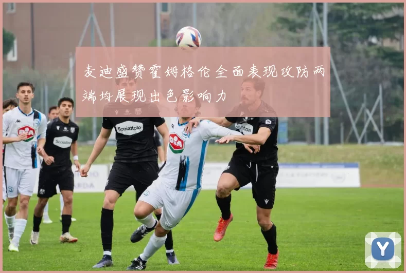 麦迪盛赞霍姆格伦全面表现攻防两端均展现出色影响力