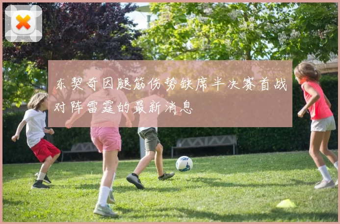 东契奇因腿筋伤势缺席半决赛首战对阵雷霆的最新消息