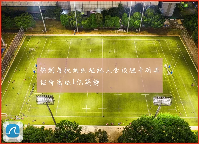 热刺与托纳利经纪人会谈纽卡对其估价高达1亿英镑