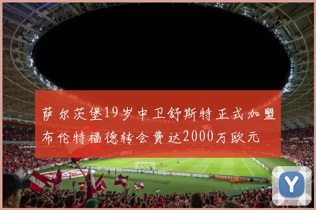萨尔茨堡19岁中卫舒斯特正式加盟布伦特福德转会费达2000万欧元