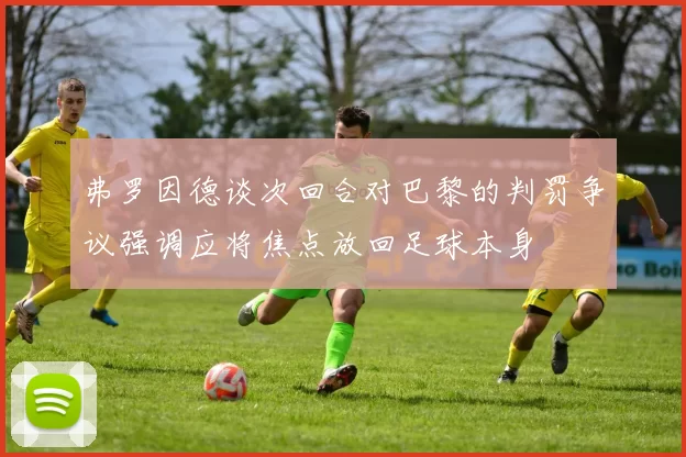 弗罗因德谈次回合对巴黎的判罚争议强调应将焦点放回足球本身