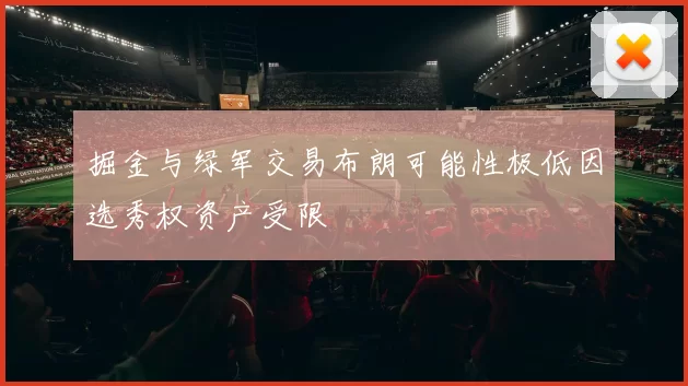 掘金与绿军交易布朗可能性极低因选秀权资产受限