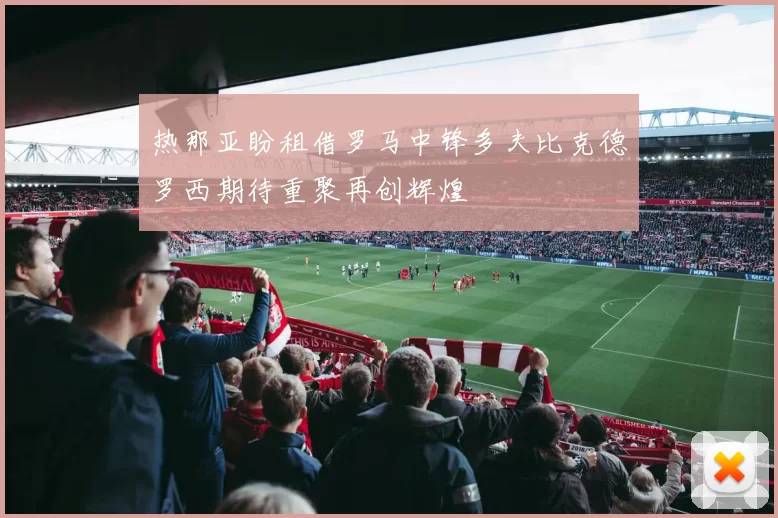 热那亚盼租借罗马中锋多夫比克德罗西期待重聚再创辉煌