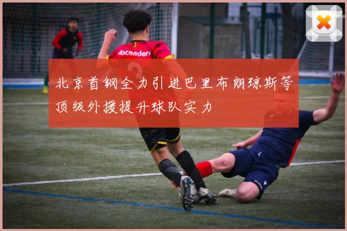 北京首钢全力引进巴里布朗琼斯等顶级外援提升球队实力